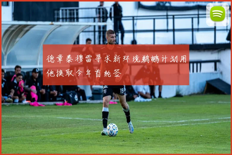 德章泰穆雷寻求新环境鹈鹕计划用他换取今年首轮签