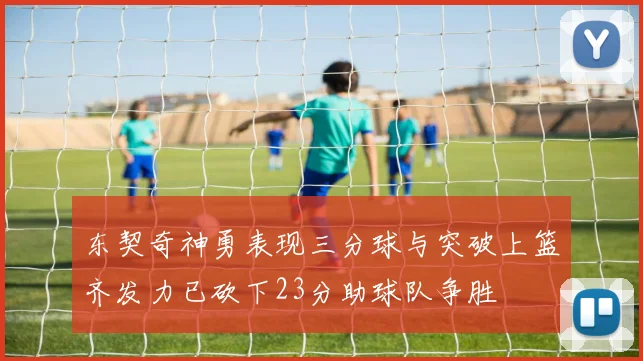 东契奇神勇表现三分球与突破上篮齐发力已砍下23分助球队争胜