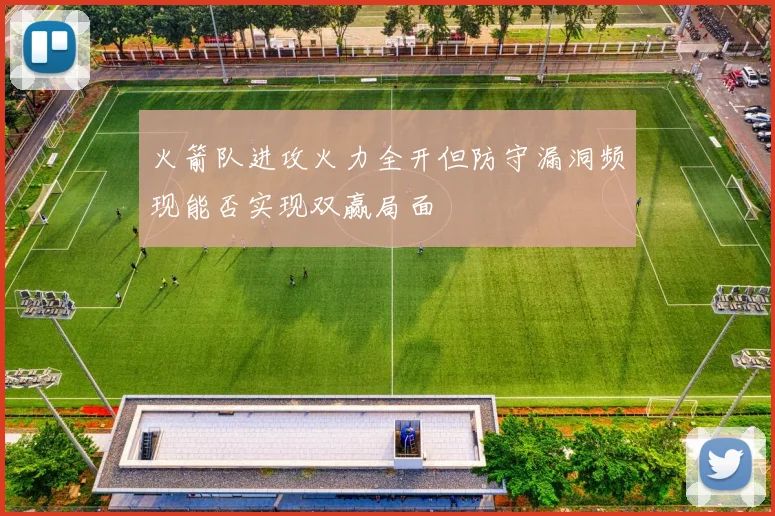 火箭队进攻火力全开但防守漏洞频现能否实现双赢局面