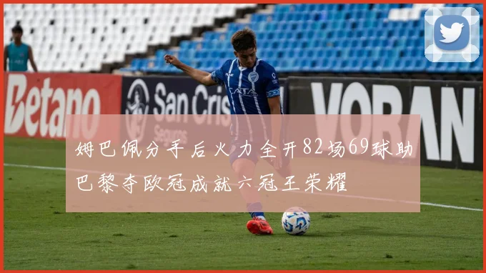 姆巴佩分手后火力全开82场69球助巴黎夺欧冠成就六冠王荣耀