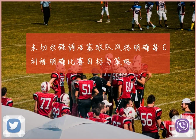 米切尔强调活塞球队风格明确每日训练明确比赛目标与策略