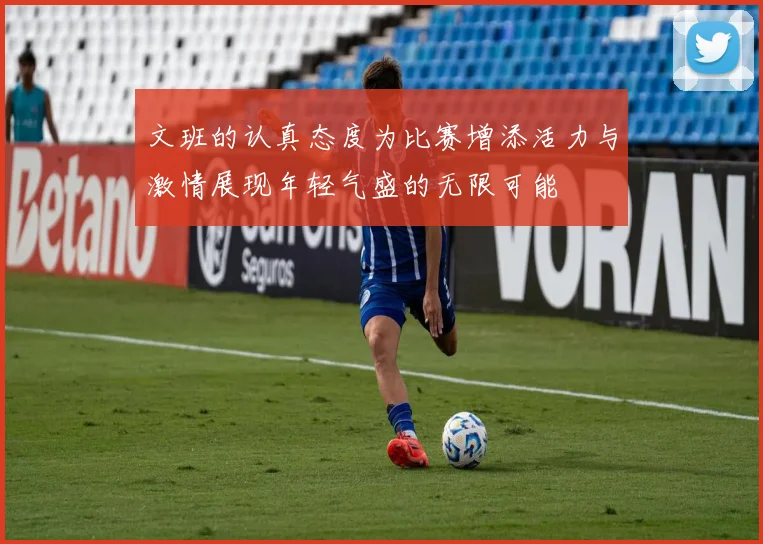文班的认真态度为比赛增添活力与激情展现年轻气盛的无限可能