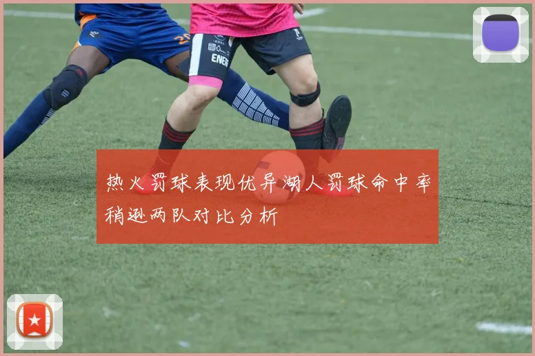 热火罚球表现优异湖人罚球命中率稍逊两队对比分析
