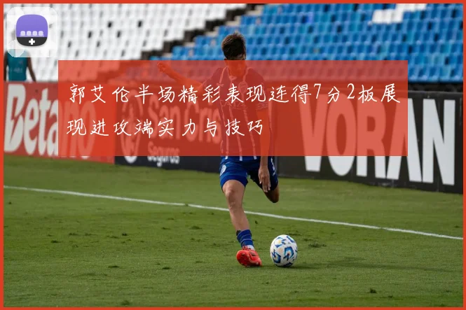 郭艾伦半场精彩表现连得7分2板展现进攻端实力与技巧